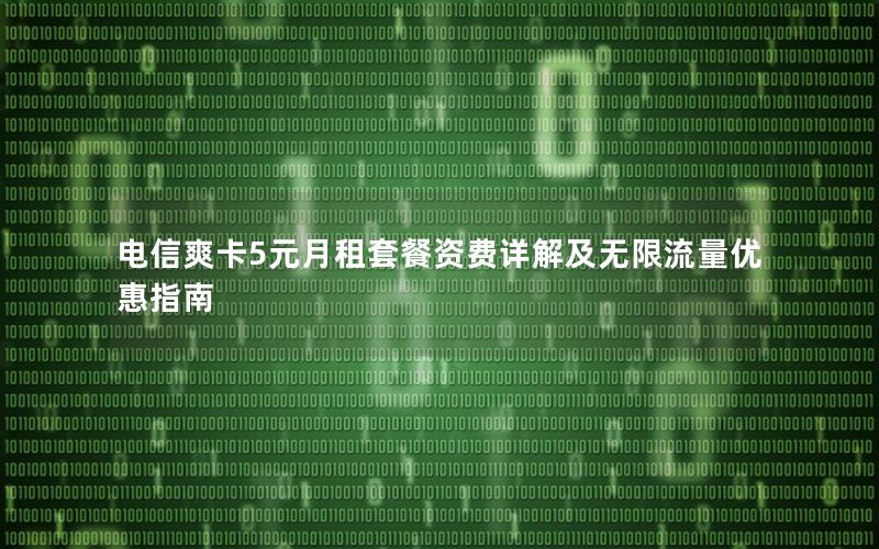 电信爽卡5元月租套餐资费详解及无限流量优惠指南