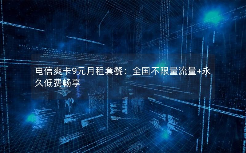 电信爽卡9元月租套餐：全国不限量流量+永久低费畅享