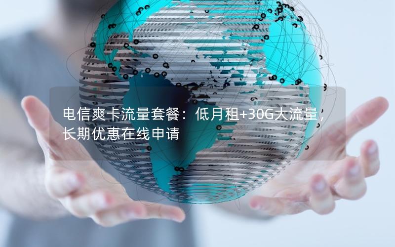 电信爽卡流量套餐：低月租+30G大流量，长期优惠在线申请
