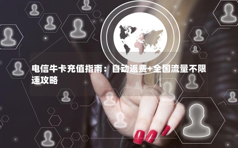 电信牛卡充值指南：自动返费+全国流量不限速攻略
