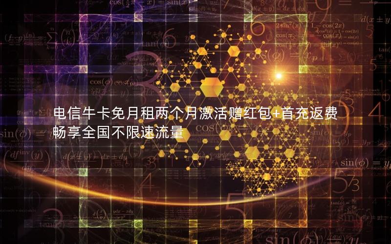 电信牛卡免月租两个月激活赠红包+首充返费畅享全国不限速流量