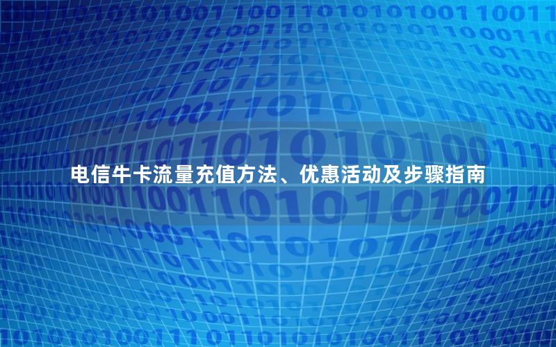 电信牛卡流量充值方法、优惠活动及步骤指南