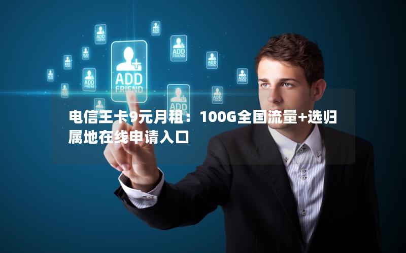 电信王卡9元月租：100G全国流量+选归属地在线申请入口