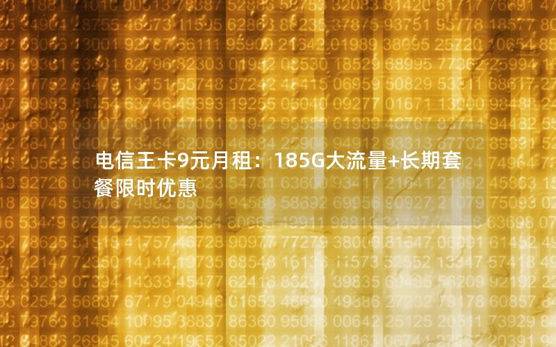 电信王卡9元月租：185G大流量+长期套餐限时优惠