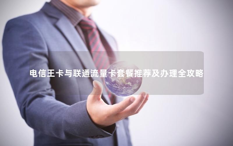 电信王卡与联通流量卡套餐推荐及办理全攻略