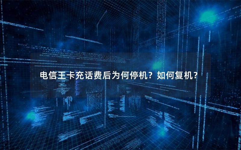 电信王卡充话费后为何停机？如何复机？