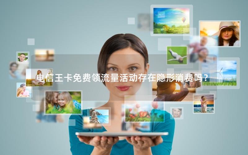 电信王卡免费领流量活动存在隐形消费吗？
