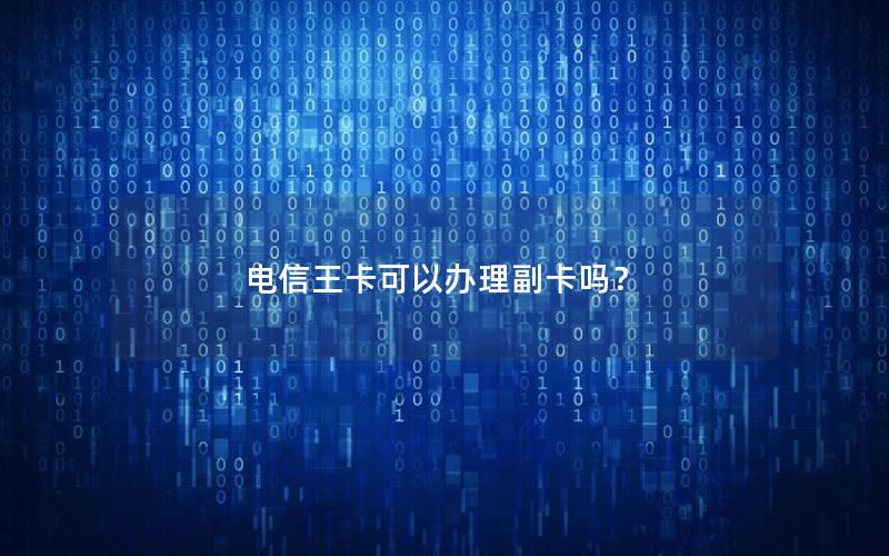 电信王卡可以办理副卡吗？