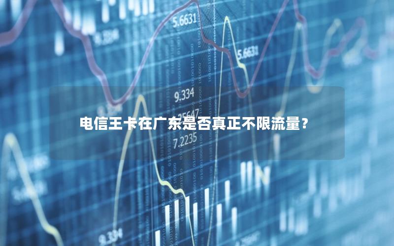 电信王卡在广东是否真正不限流量？