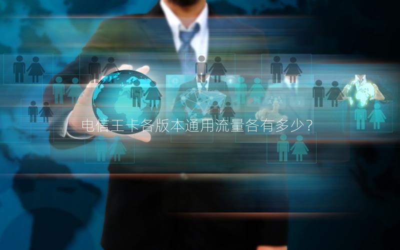 电信王卡各版本通用流量各有多少？