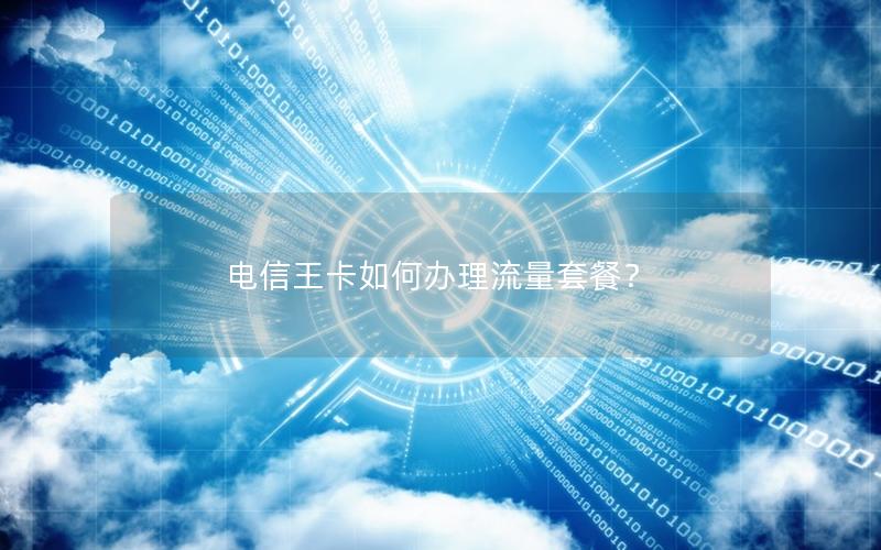 电信王卡如何办理流量套餐？