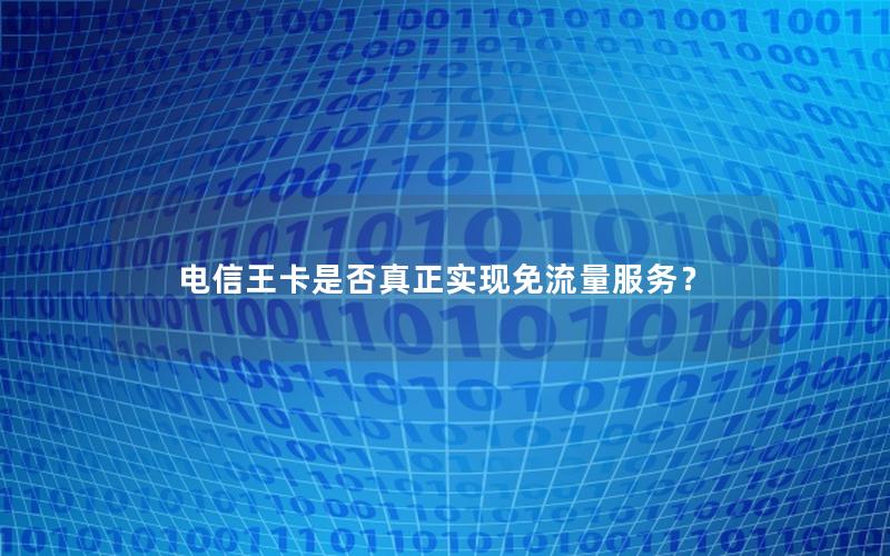 电信王卡是否真正实现免流量服务？
