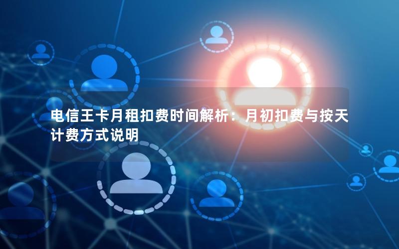 电信王卡月租扣费时间解析：月初扣费与按天计费方式说明