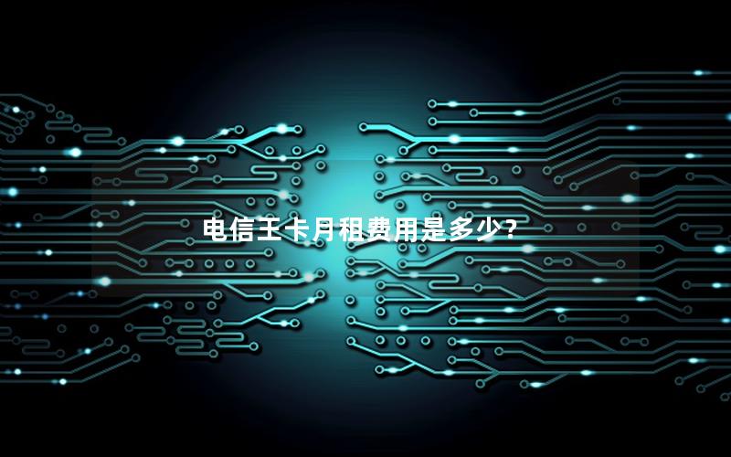 电信王卡月租费用是多少？