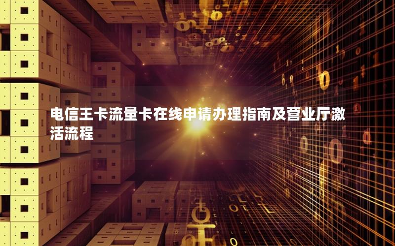 电信王卡流量卡在线申请办理指南及营业厅激活流程