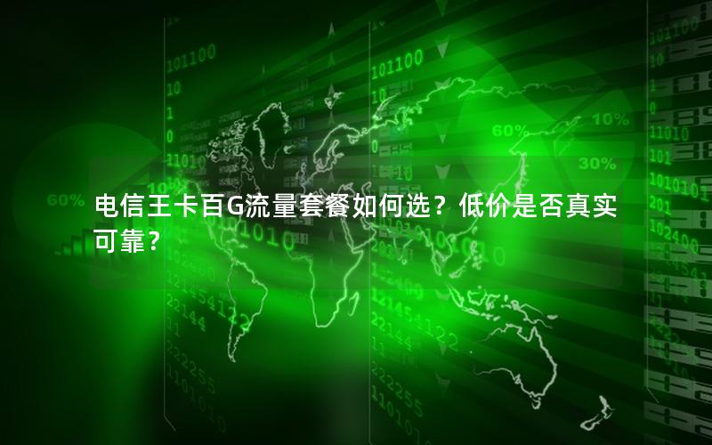 电信王卡百G流量套餐如何选？低价是否真实可靠？