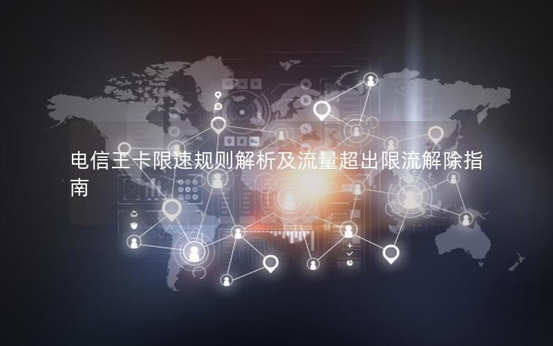 电信王卡限速规则解析及流量超出限流解除指南