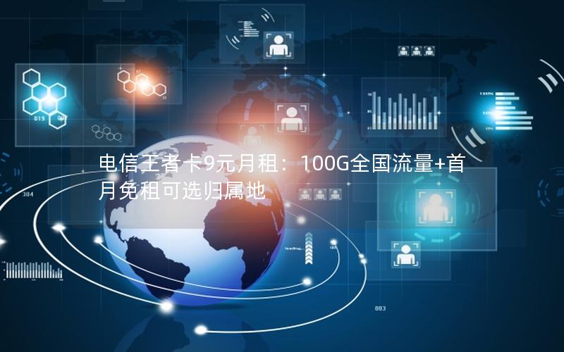 电信王者卡9元月租：100G全国流量+首月免租可选归属地