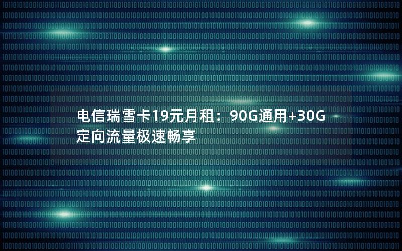 电信瑞雪卡19元月租：90G通用+30G定向流量极速畅享