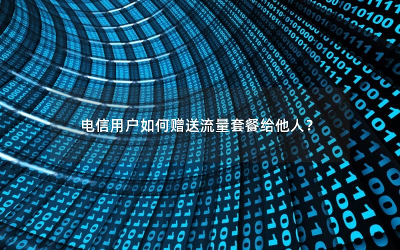 电信用户如何赠送流量套餐给他人？