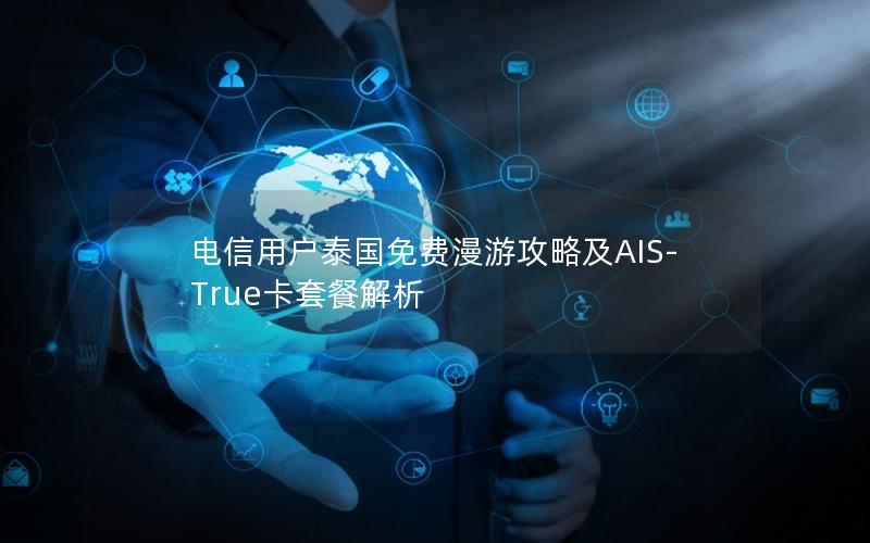 电信用户泰国免费漫游攻略及AIS-True卡套餐解析