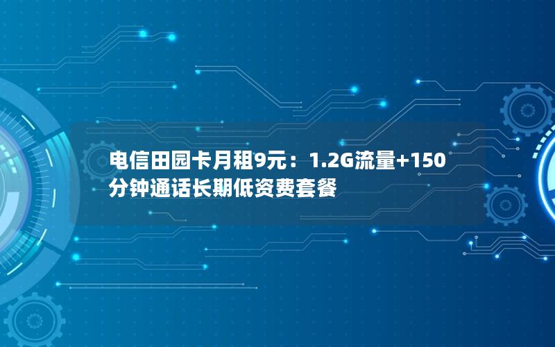 电信田园卡月租9元：1.2G流量+150分钟通话长期低资费套餐