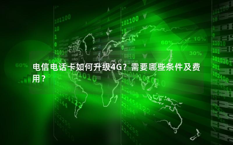电信电话卡如何升级4G？需要哪些条件及费用？