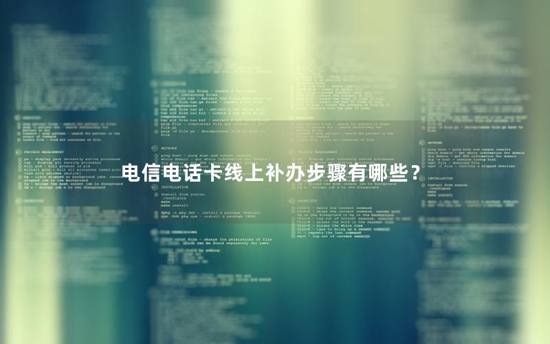 电信电话卡线上补办步骤有哪些？