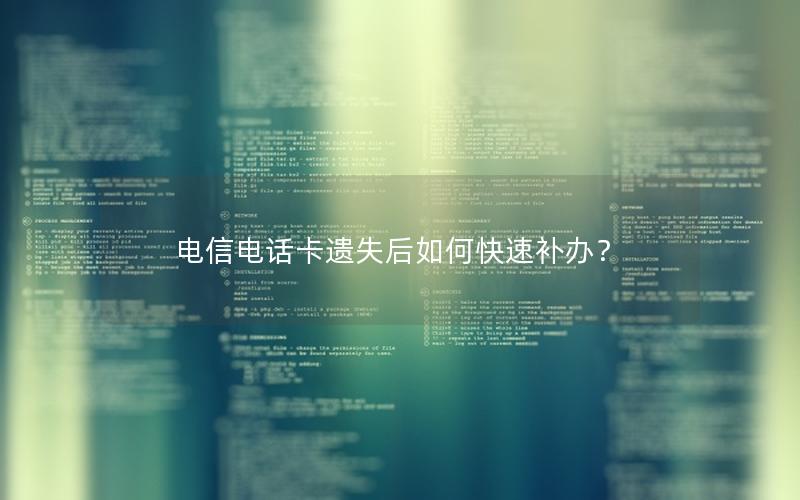 电信电话卡遗失后如何快速补办？