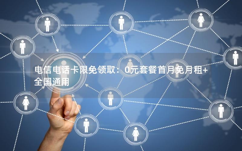 电信电话卡限免领取：0元套餐首月免月租+全国通用