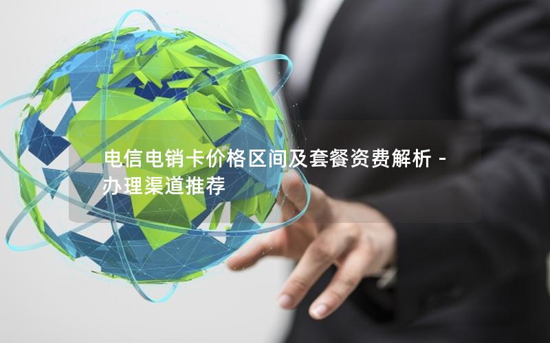电信电销卡价格区间及套餐资费解析 – 办理渠道推荐
