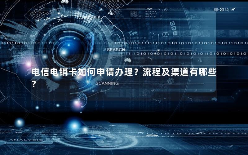 电信电销卡如何申请办理？流程及渠道有哪些？