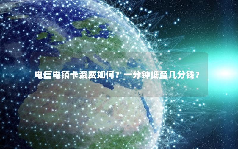 电信电销卡资费如何？一分钟低至几分钱？