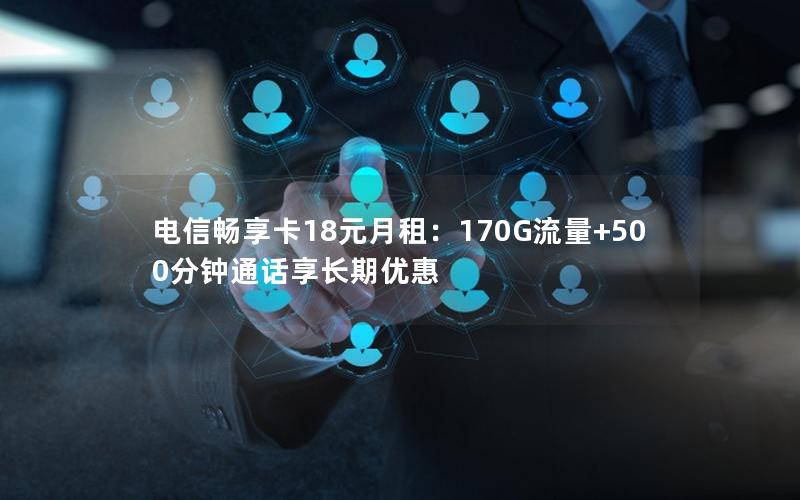 电信畅享卡18元月租：170G流量+500分钟通话享长期优惠