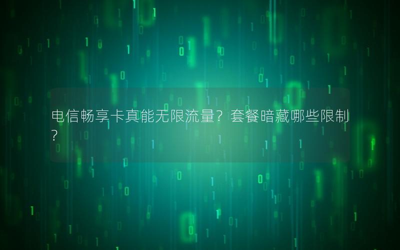 电信畅享卡真能无限流量？套餐暗藏哪些限制？