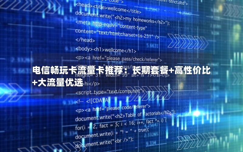 电信畅玩卡流量卡推荐：长期套餐+高性价比+大流量优选