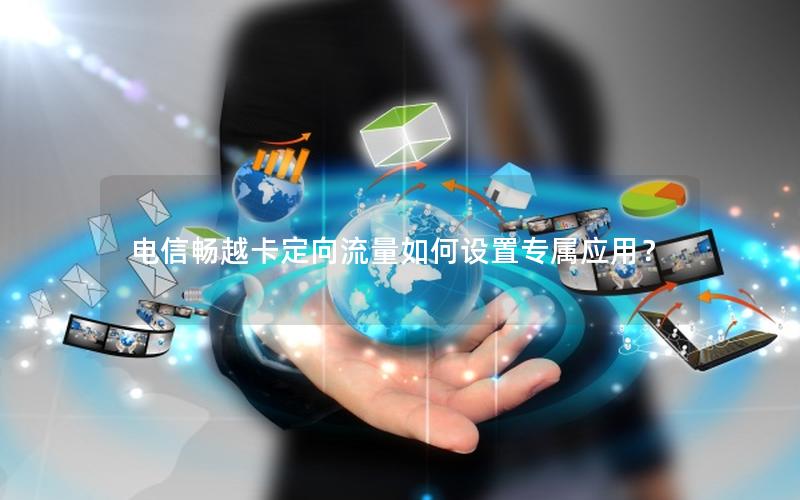 电信畅越卡定向流量如何设置专属应用？