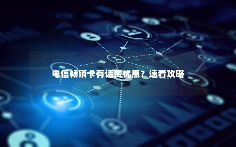 电信畅销卡有话费优惠？速看攻略