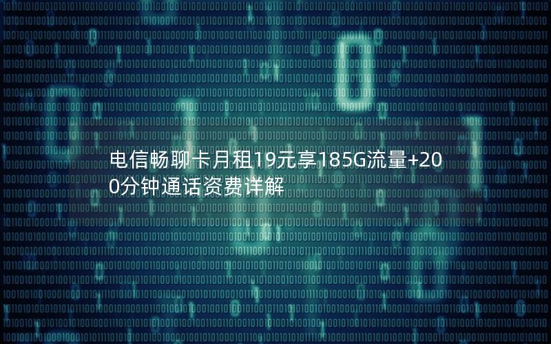 电信畅聊卡月租19元享185G流量+200分钟通话资费详解