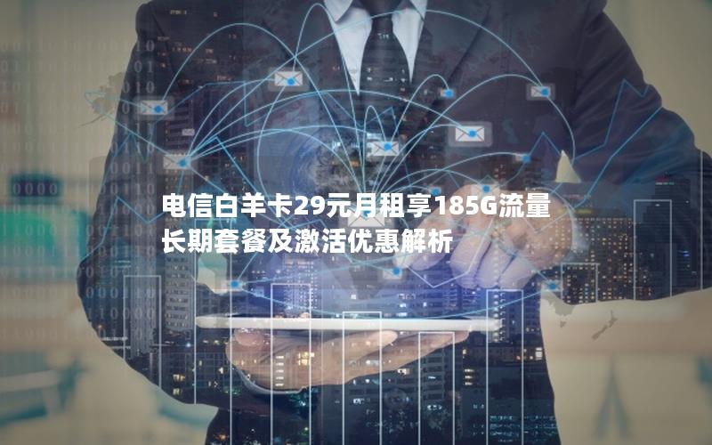 电信白羊卡29元月租享185G流量 长期套餐及激活优惠解析