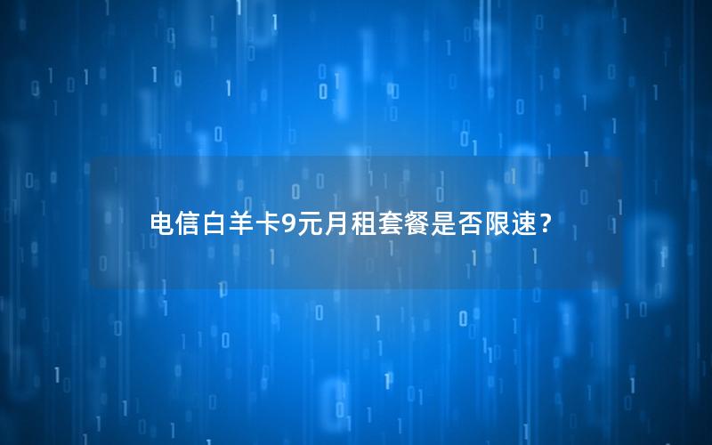 电信白羊卡9元月租套餐是否限速？