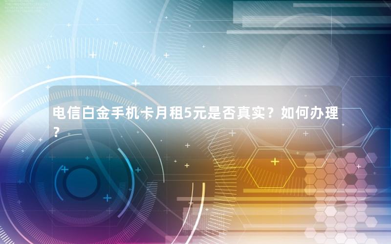 电信白金手机卡月租5元是否真实？如何办理？