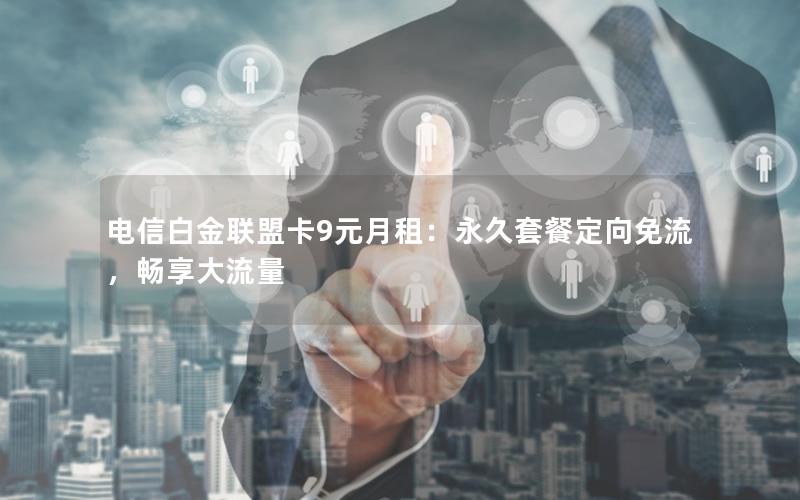 电信白金联盟卡9元月租：永久套餐定向免流，畅享大流量