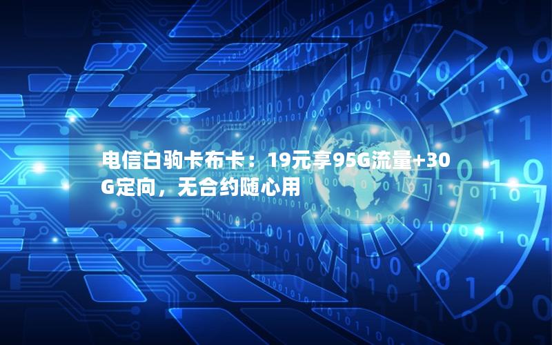 电信白驹卡布卡：19元享95G流量+30G定向，无合约随心用