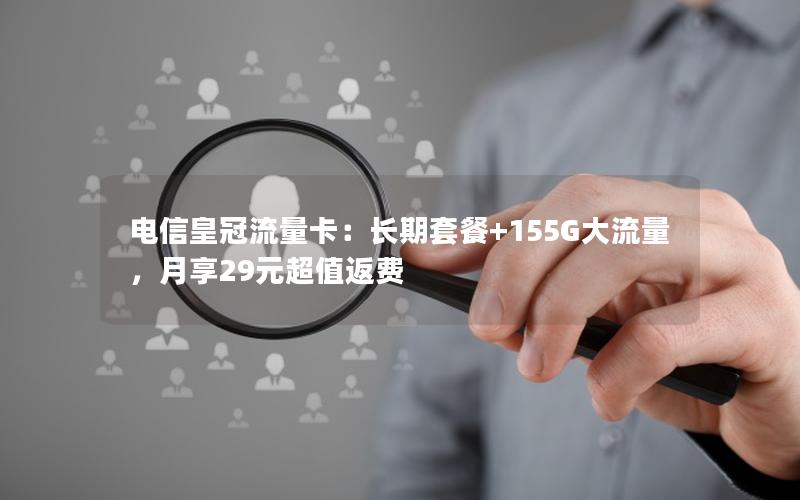 电信皇冠流量卡：长期套餐+155G大流量，月享29元超值返费