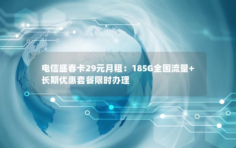 电信盛春卡29元月租：185G全国流量+长期优惠套餐限时办理