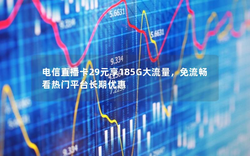 电信直播卡29元享185G大流量，免流畅看热门平台长期优惠
