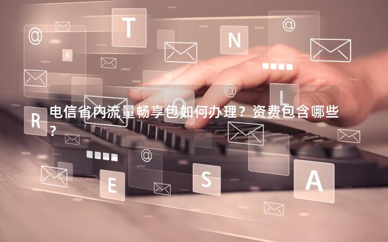 电信省内流量畅享包如何办理？资费包含哪些？