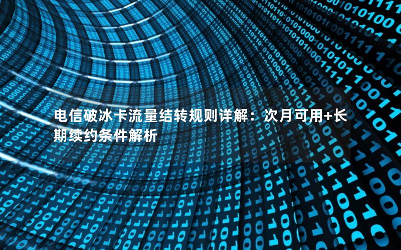 电信破冰卡流量结转规则详解：次月可用+长期续约条件解析