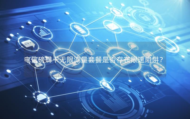 电信磅礴卡无限流量套餐是否存在限速陷阱？